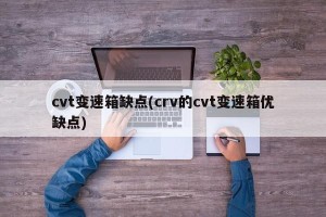 cvt变速箱缺点(crv的cvt变速箱优缺点)
