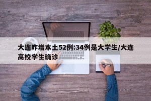 大连昨增本土52例:34例是大学生/大连高校学生确诊