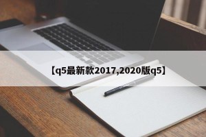 【q5最新款2017,2020版q5】