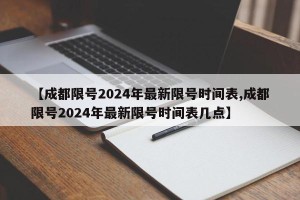 【成都限号2024年最新限号时间表,成都限号2024年最新限号时间表几点】