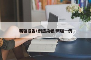 新疆报告1例感染者/新疆一例