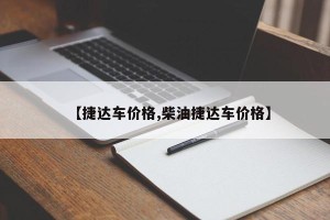 【捷达车价格,柴油捷达车价格】