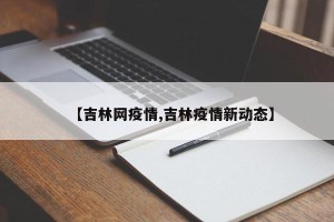 【吉林网疫情,吉林疫情新动态】