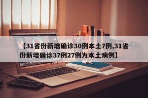 【31省份新增确诊30例本土7例,31省份新增确诊37例27例为本土病例】