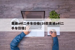 奥迪a4l二手车价格(16款奥迪a4l二手车价格)