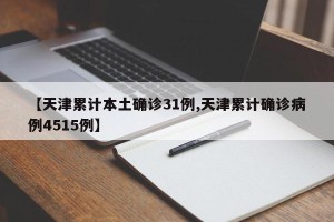 【天津累计本土确诊31例,天津累计确诊病例4515例】