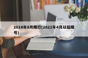 2024年8月限行(2021年4月以后限号)