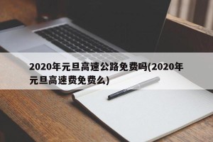 2020年元旦高速公路免费吗(2020年元旦高速费免费么)