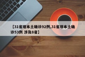 【31省增本土确诊92例,31省增本土确诊53例 涉及8省】