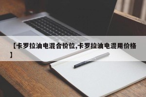 【卡罗拉油电混合价位,卡罗拉油电混用价格】